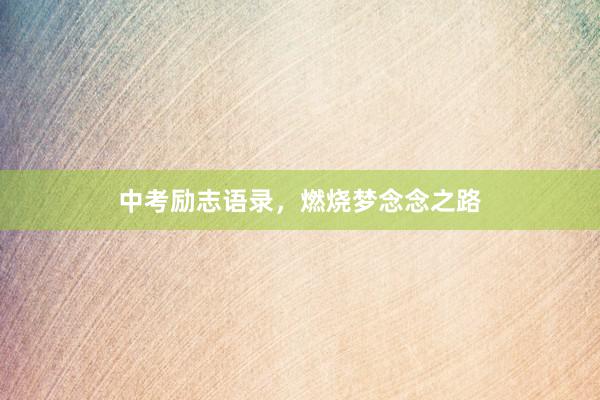 中考励志语录，燃烧梦念念之路