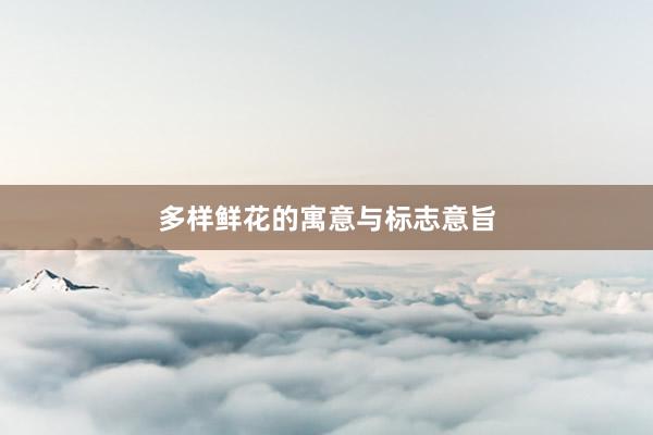 多样鲜花的寓意与标志意旨