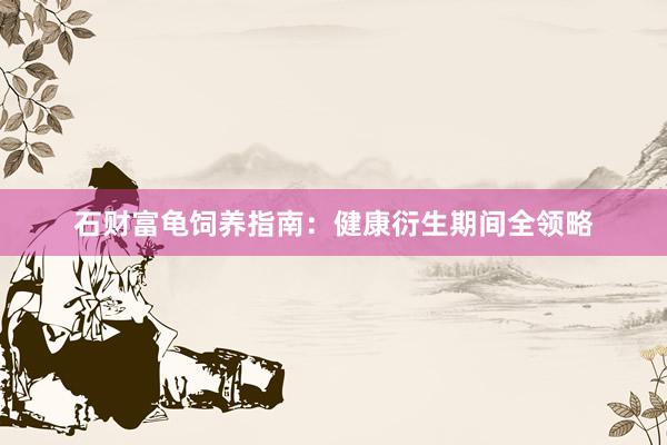 石财富龟饲养指南：健康衍生期间全领略