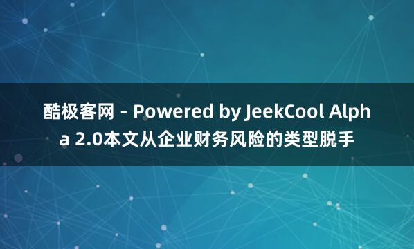 酷极客网 - Powered by JeekCool Alpha 2.0本文从企业财务风险的类型脱手
