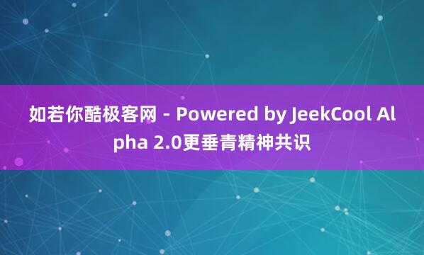 如若你酷极客网 - Powered by JeekCool Alpha 2.0更垂青精神共识